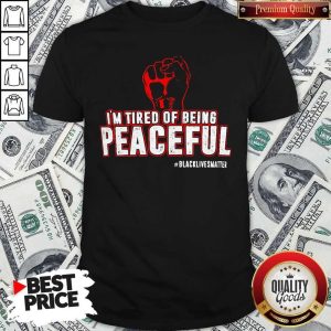 Im Tired Of Being Peaceful Black Lives Matter Shirt