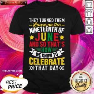 Loose On The Nineteenth Of June And So That How We Know To Celebrate That Day Shirt