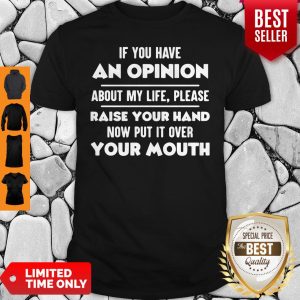 Official If You Have An Opinion About My Life Please Raise Your Hand Now Put It Over Your Mouth Shirt
