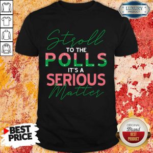 Stroll To The Polls Is A Serious Matter Shirt