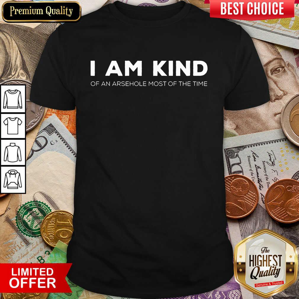 Top I Am Kind Of An Arsehole Most Of The Time Shirt