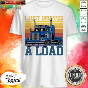 Hot Trucker Driver I Just Dropped A Load Vintage Retro Shirt