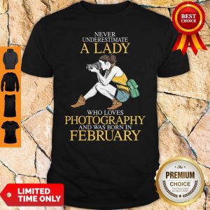 Never Underestimate A Lady Who Loves Photography And Was Born In February Shirt