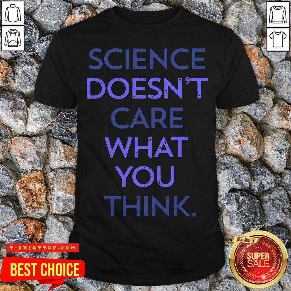 Science Doesn'T Care What You Think Shirt