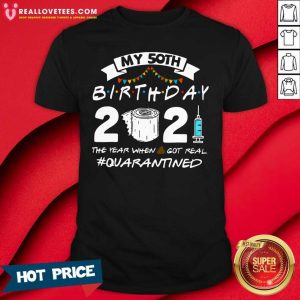 Nice My 50th Birthday 2021 The Year When Shit Got Real #Quarantined Shirt