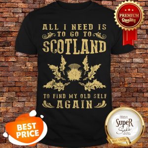 Nice All I Need Is To Go To Scotland To Find My Old Self Again Shirt