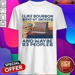 Top I Like Bourbon And My Smoker And Maybe 3 People Shirt