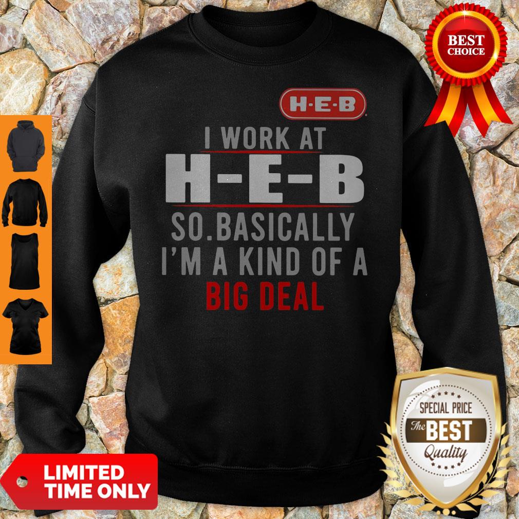 Good I Work At HEB So Basically I_m A Kind Of A Big Deal Shirt