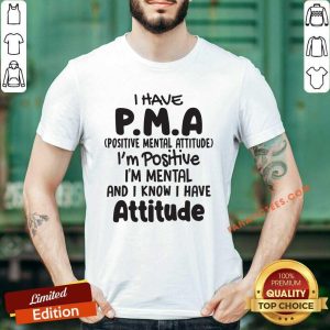 Top I Have Pma Positive Mental Attitude Im Positive Im Mental And I Know I Have Attitude Shirt