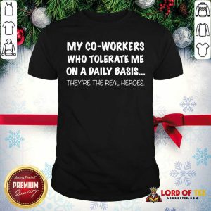 Cute My Co-Workers Who Tolerate Me On A Daily Basis They’re The Real Heroes Shirt