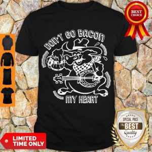 Nice Don’t Go Bacon My Heart Shirt