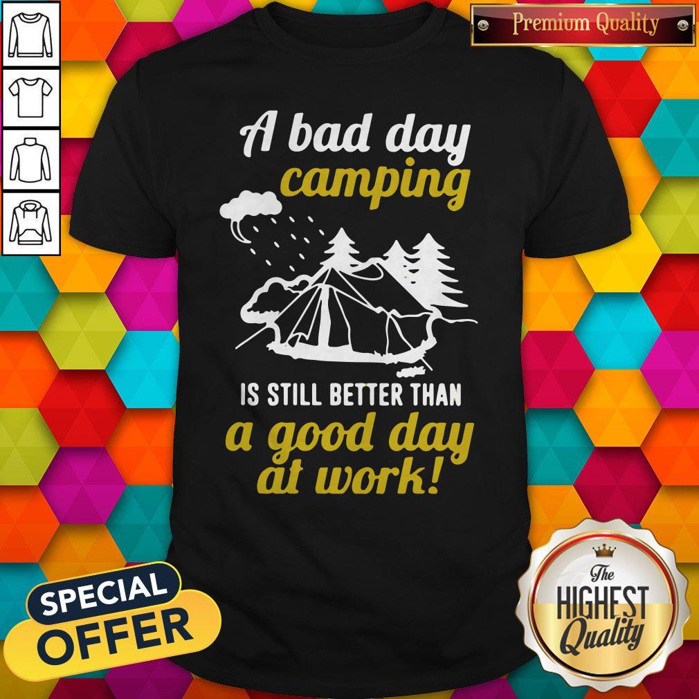 A Bad Day Camping Is Still Better Than A Good Day At Work Shirt