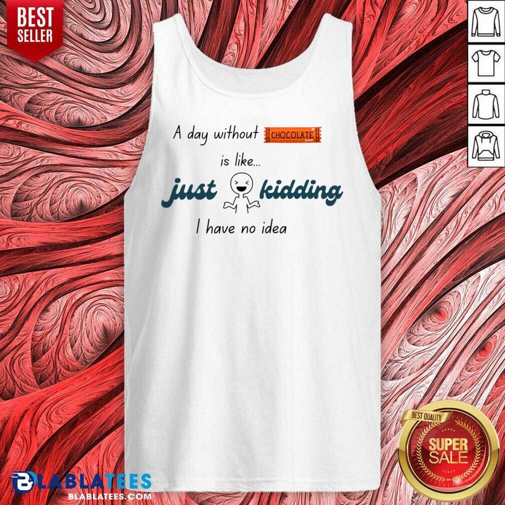 A Day Without Chocolate Is Like Just Kidding I Have No Idie Shirt