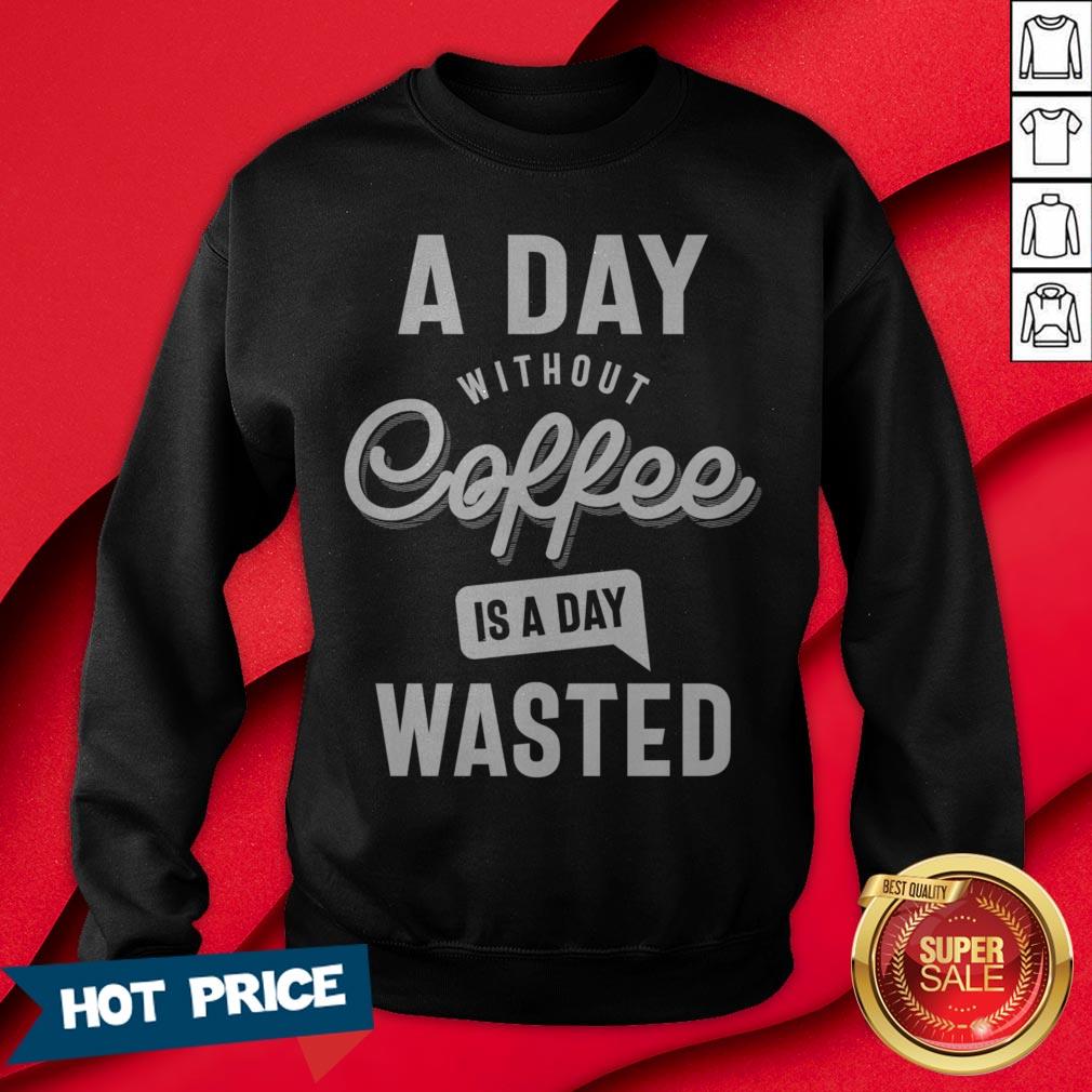 A Day Without Coffee Is A Day Wasted Shirt