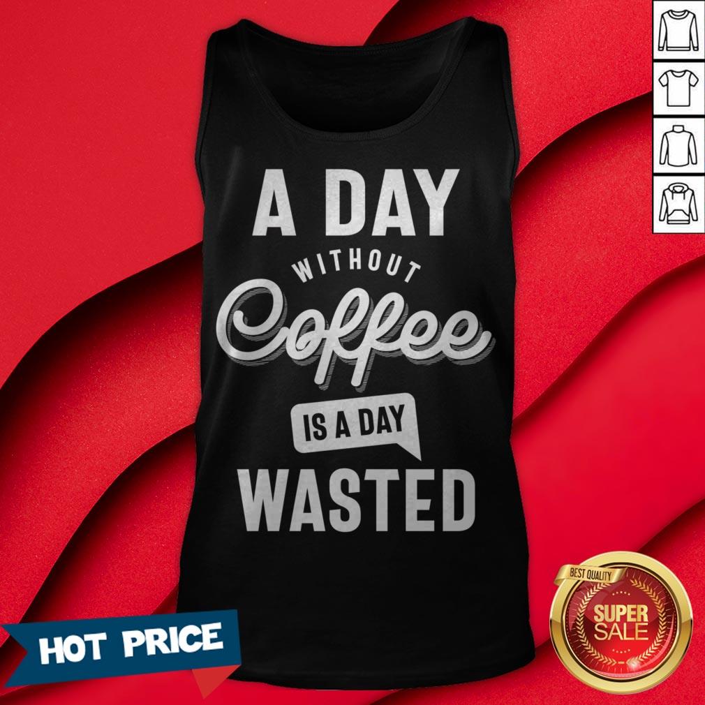 A Day Without Coffee Is A Day Wasted Shirt