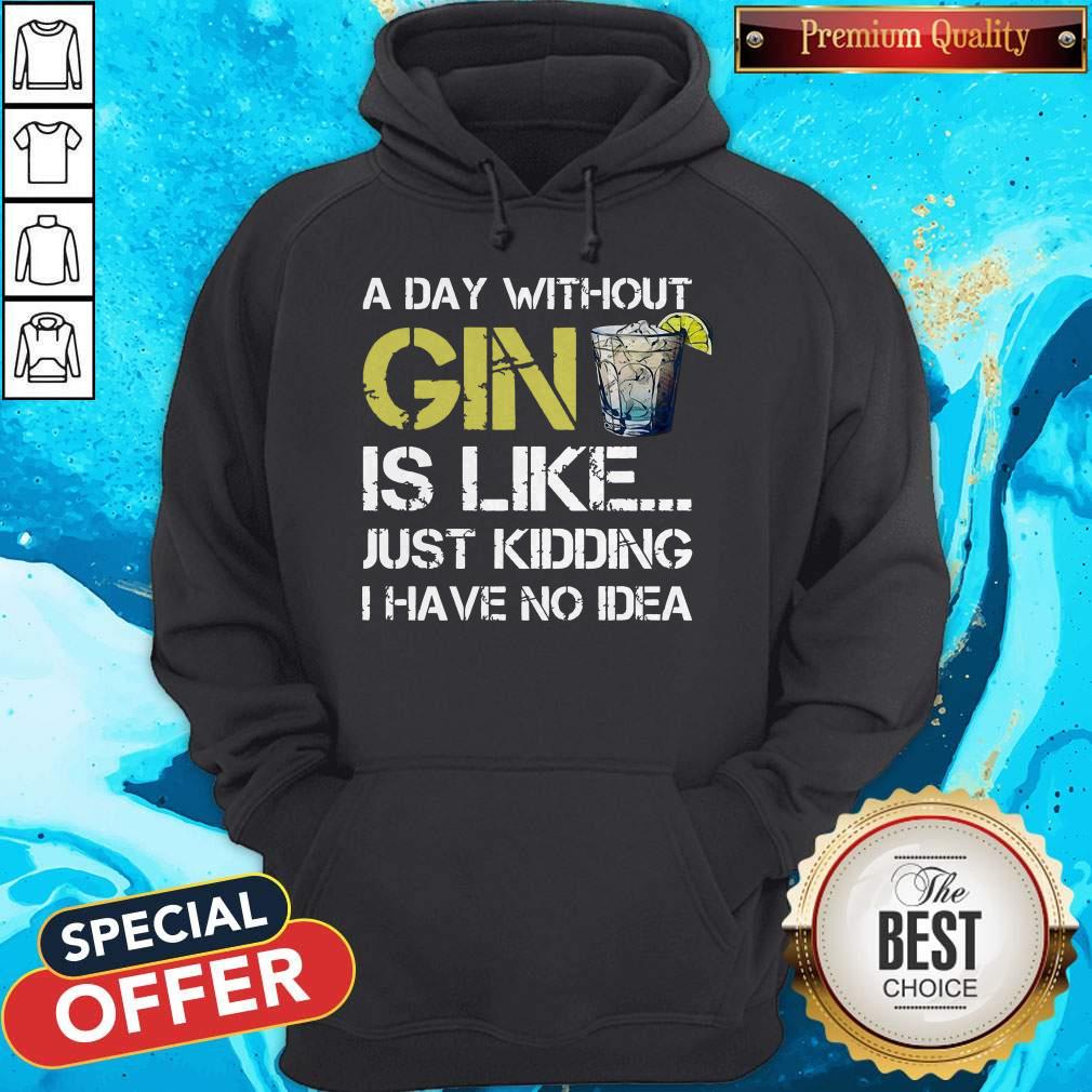A Day Without Gin Is Like Just Kidding I Have No Idea Shirt