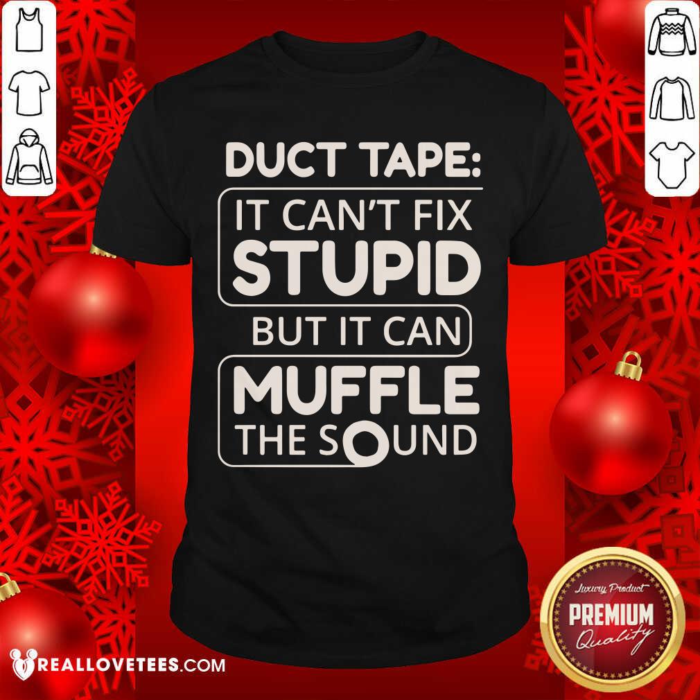 Duct Tape Cant Fix Stupid But It Can Muffle The Sound Shirt