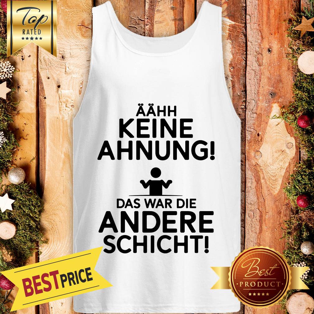 Aahh Keine Ahnung Das War Die Andere Schicht Shirt