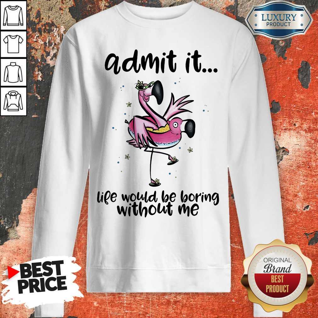 Admit It Life Would Be Boring Without Me Flamingo Shirt
