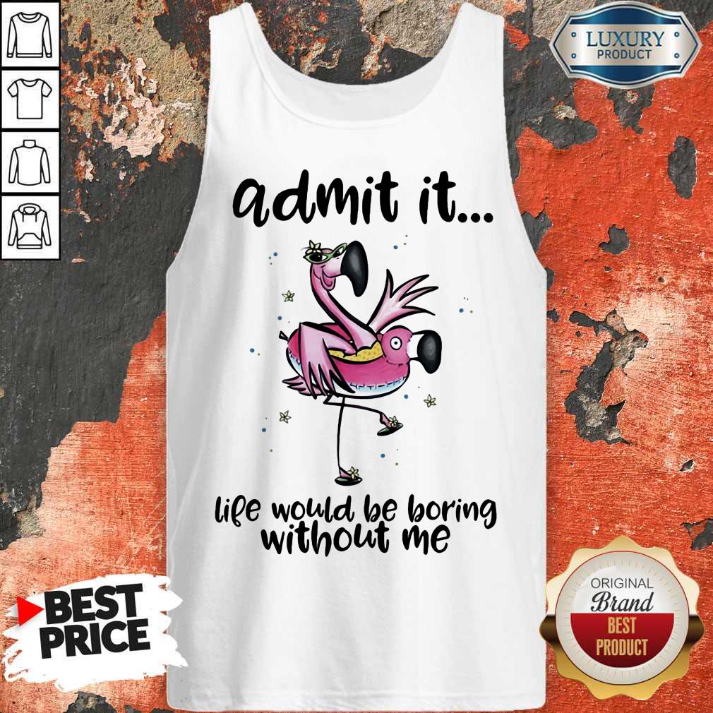 Admit It Life Would Be Boring Without Me Flamingo Shirt