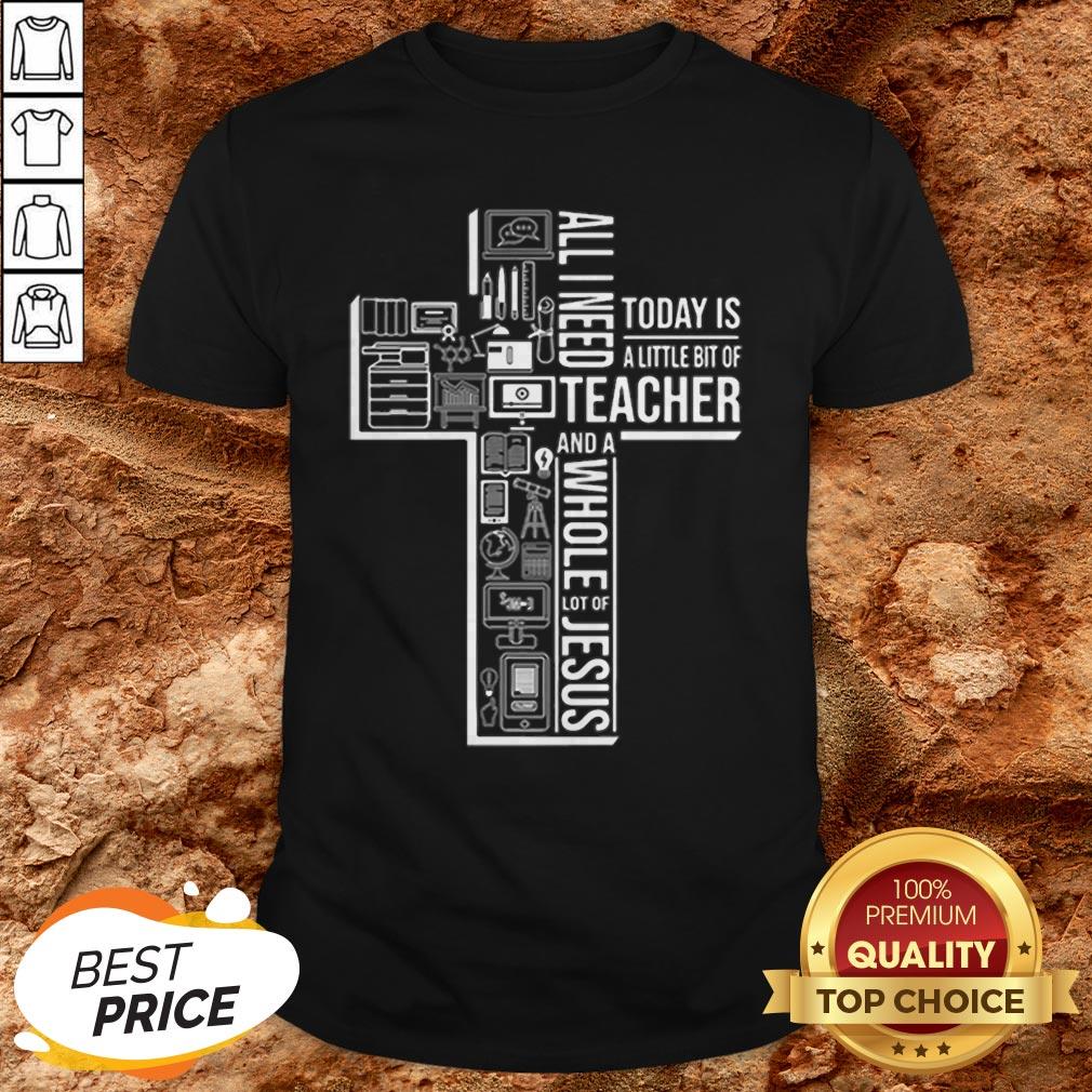 All I Need Today Is A Little Bit Of Teacher And Jesus Shirt