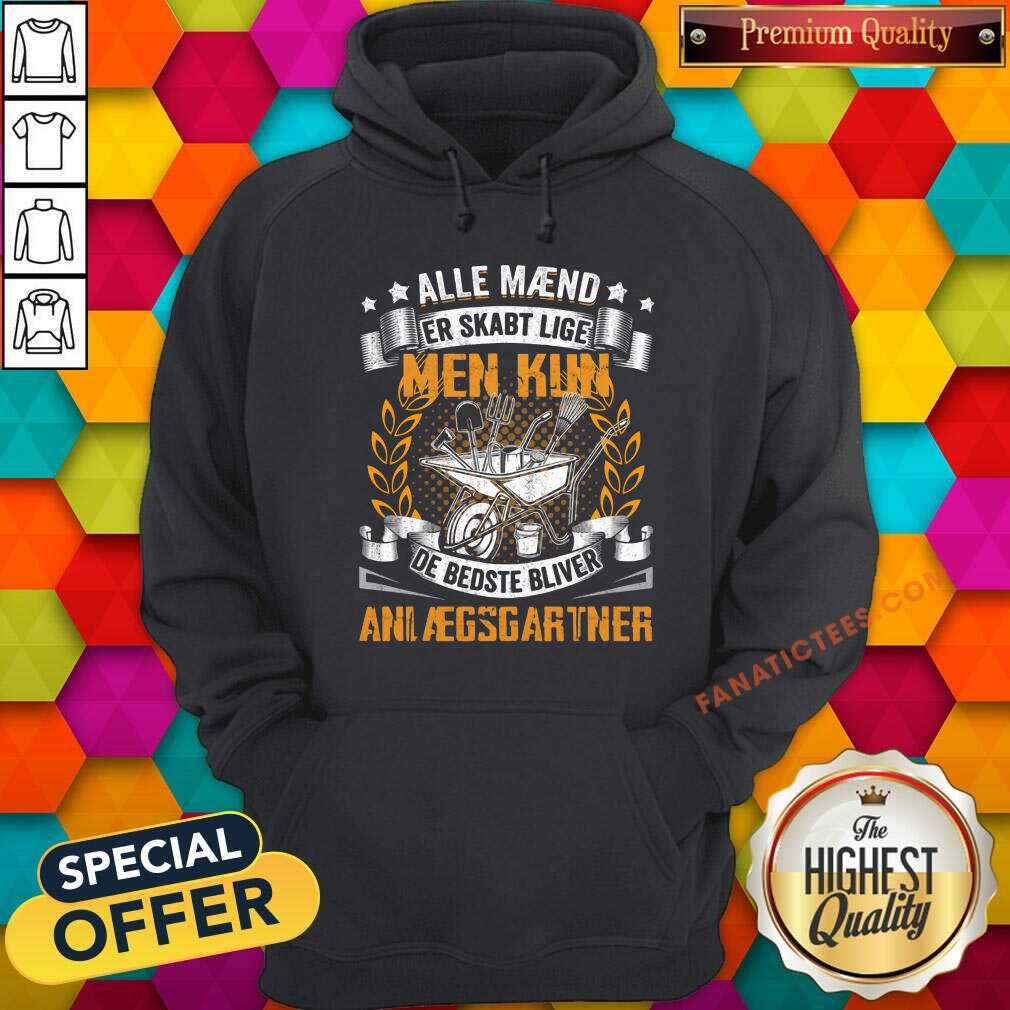 Alle Maend Er Skabt Lige Men Kun De Bedste Bliver Anlaegsgartner Shirt