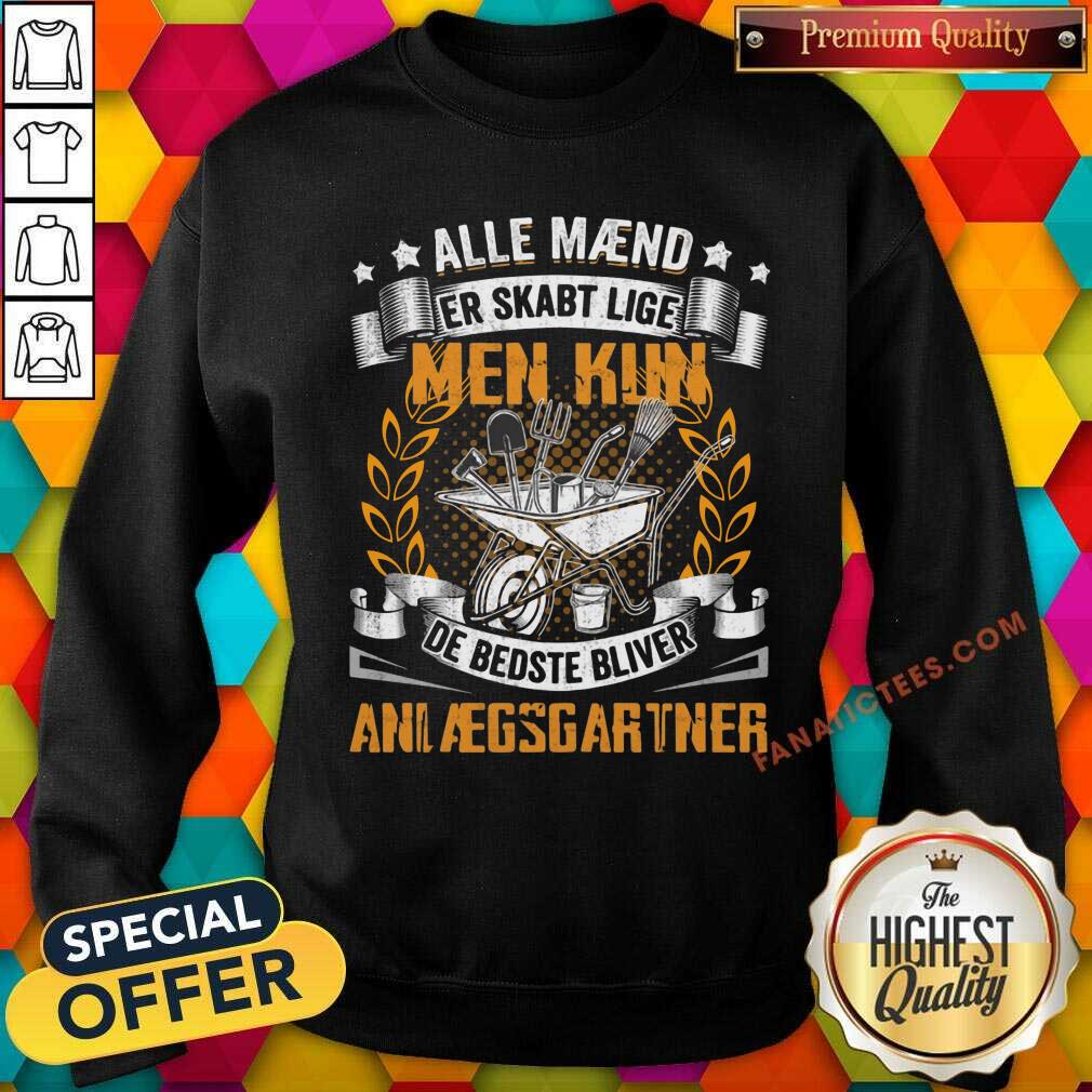 Alle Maend Er Skabt Lige Men Kun De Bedste Bliver Anlaegsgartner Shirt