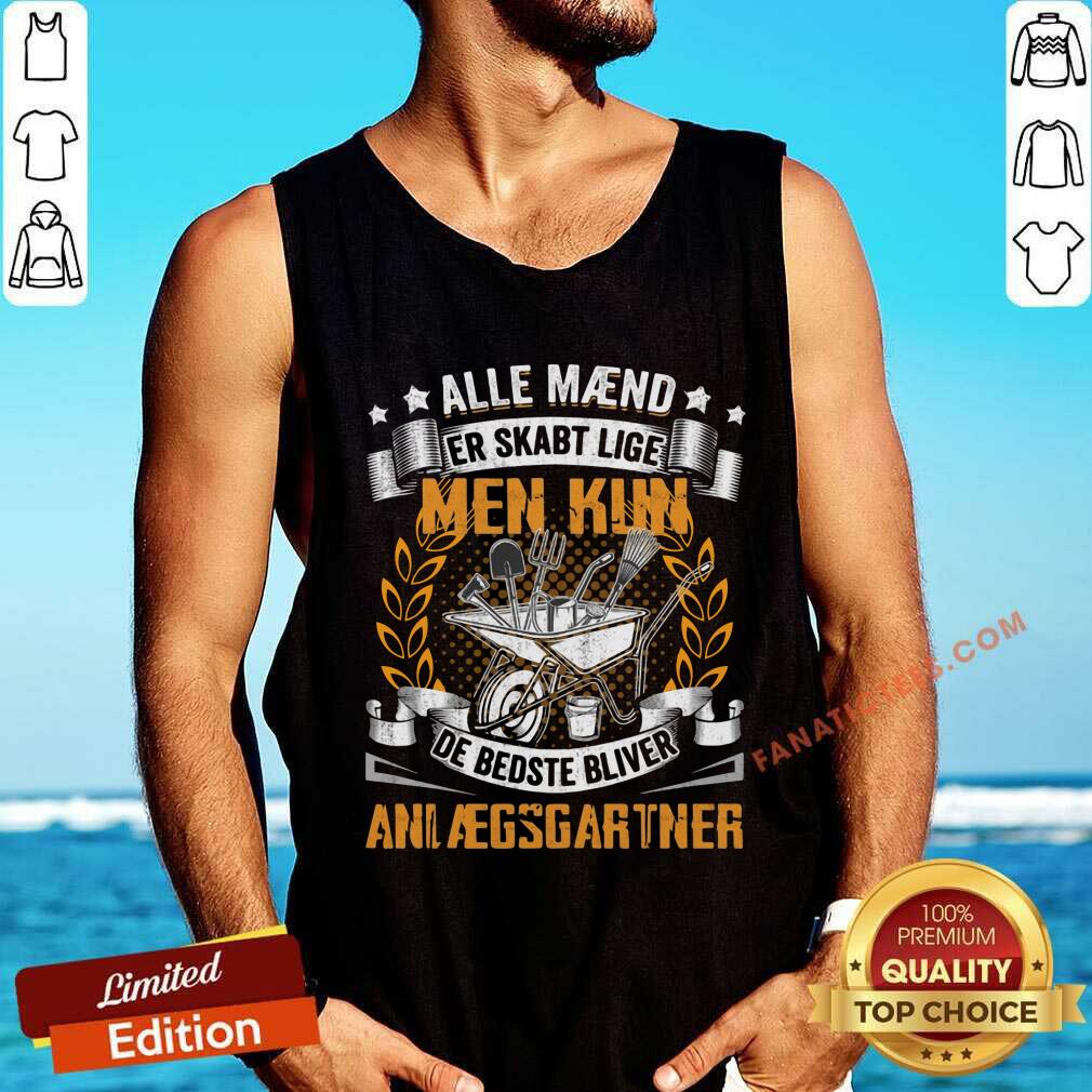 Alle Maend Er Skabt Lige Men Kun De Bedste Bliver Anlaegsgartner Shirt