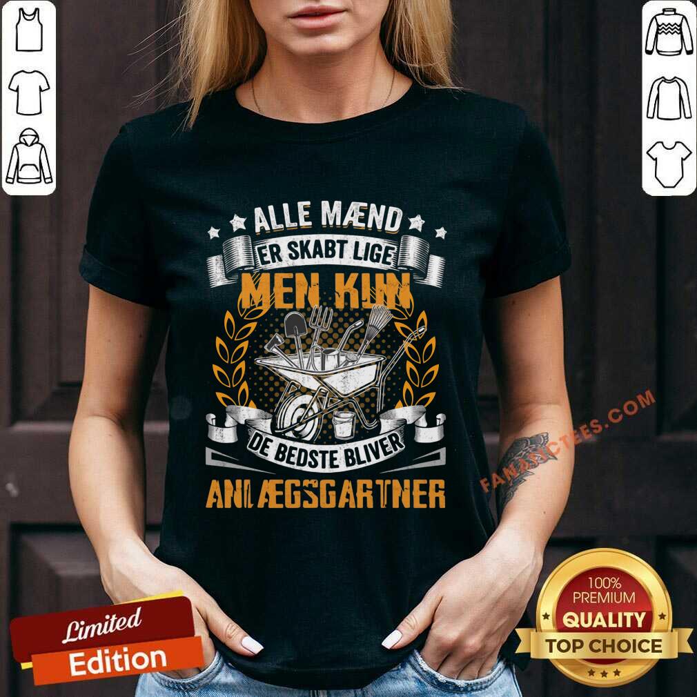 Alle Maend Er Skabt Lige Men Kun De Bedste Bliver Anlaegsgartner Shirt