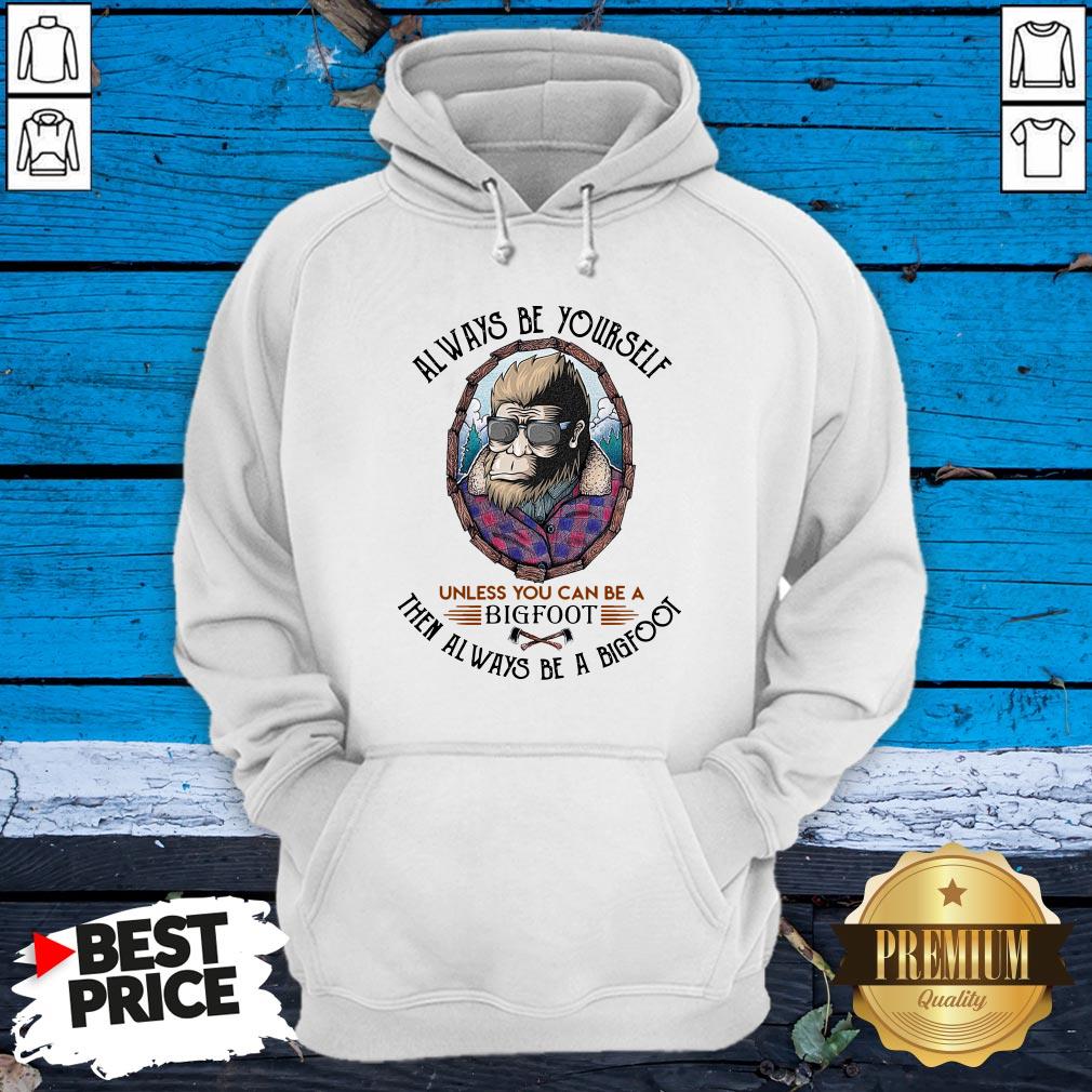 Alway Be Yourself Unless You Can Be A Bigfoot Then Al Ways Be A Bigfoot Shirt