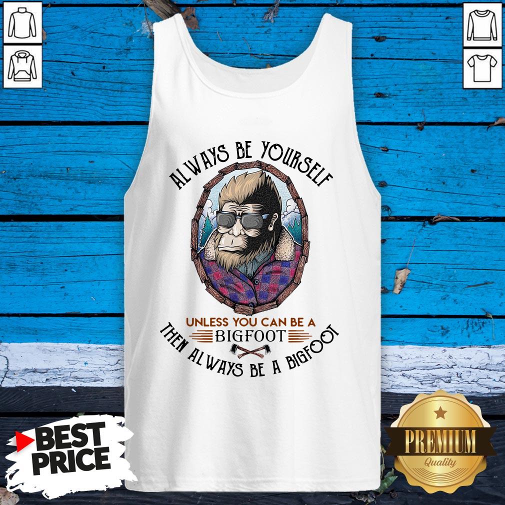 Alway Be Yourself Unless You Can Be A Bigfoot Then Al Ways Be A Bigfoot Shirt