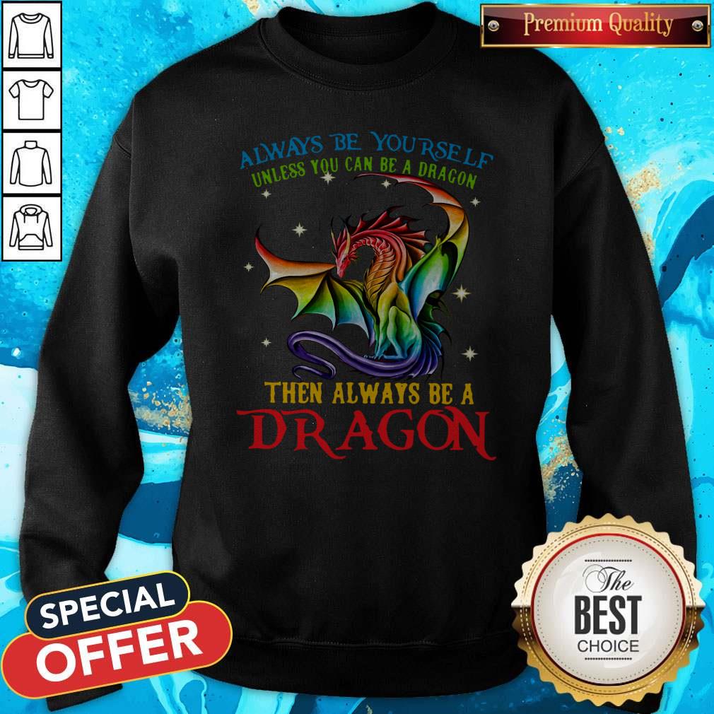 Always Be Yourself Unless You Can Be A Dragon Then Always Be A Dragon Shirt