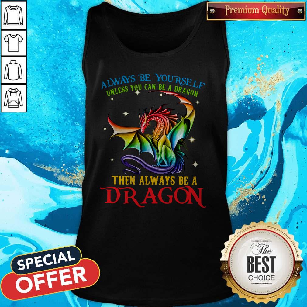 Always Be Yourself Unless You Can Be A Dragon Then Always Be A Dragon Shirt