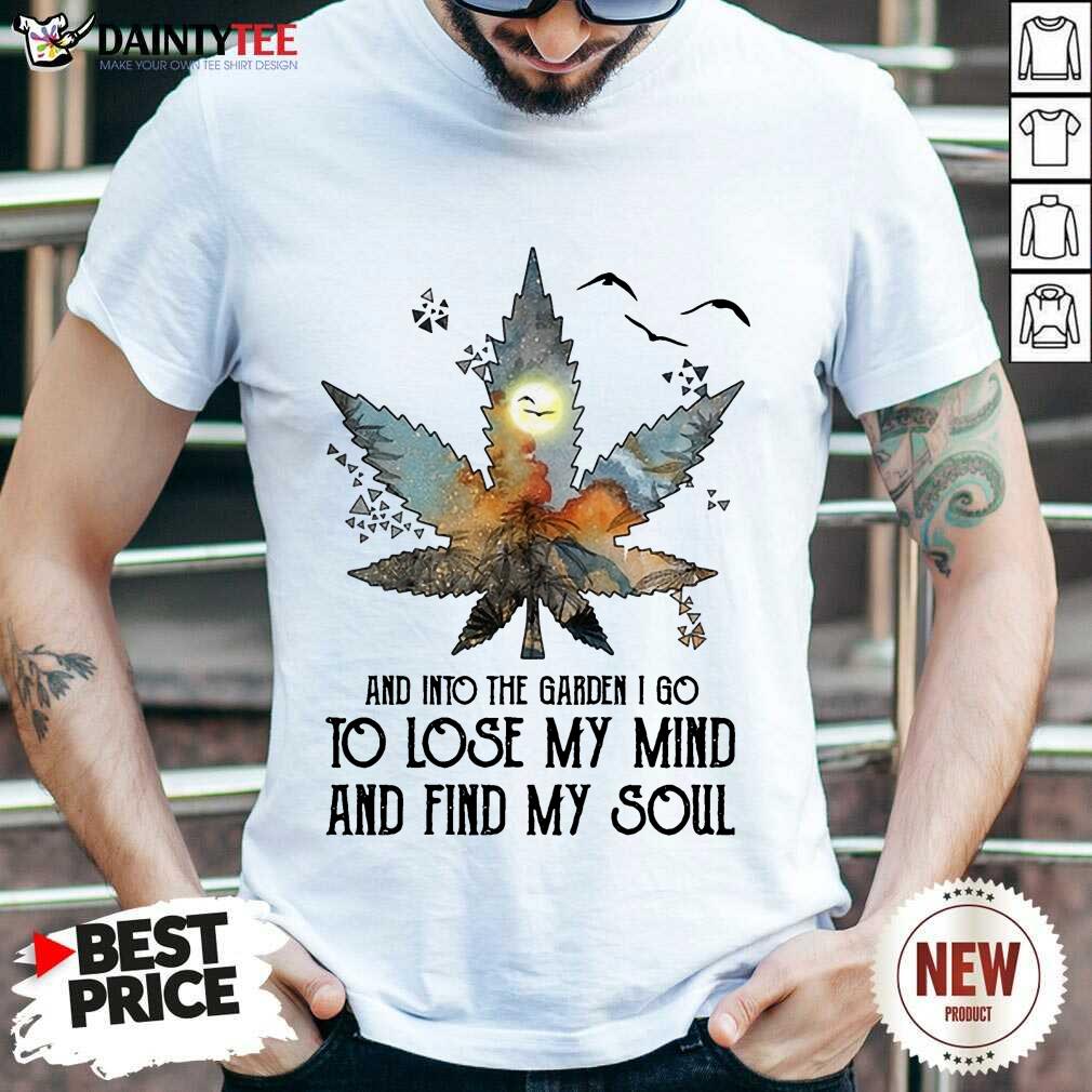 And Into The Garden I Go To Lose My Mind And Find My Soul Shirt