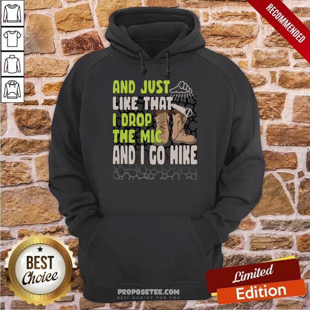 And Just Like That I Drop The Mic And I Go Hike Shirt