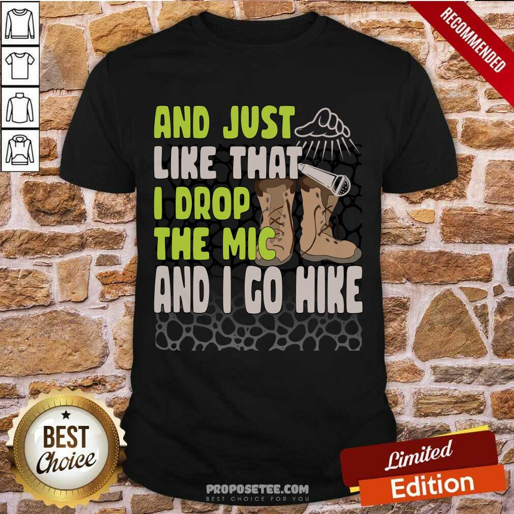 And Just Like That I Drop The Mic And I Go Hike Shirt