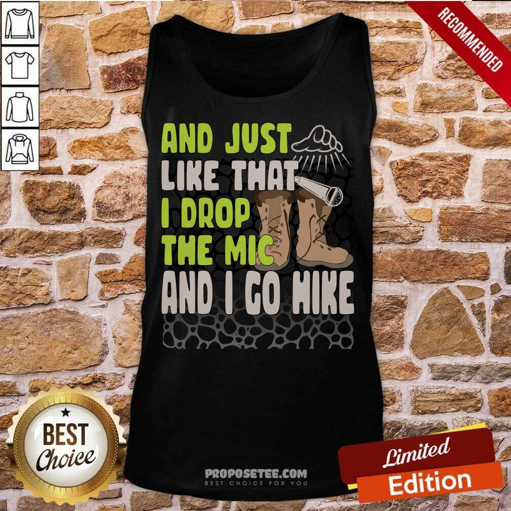 And Just Like That I Drop The Mic And I Go Hike Shirt