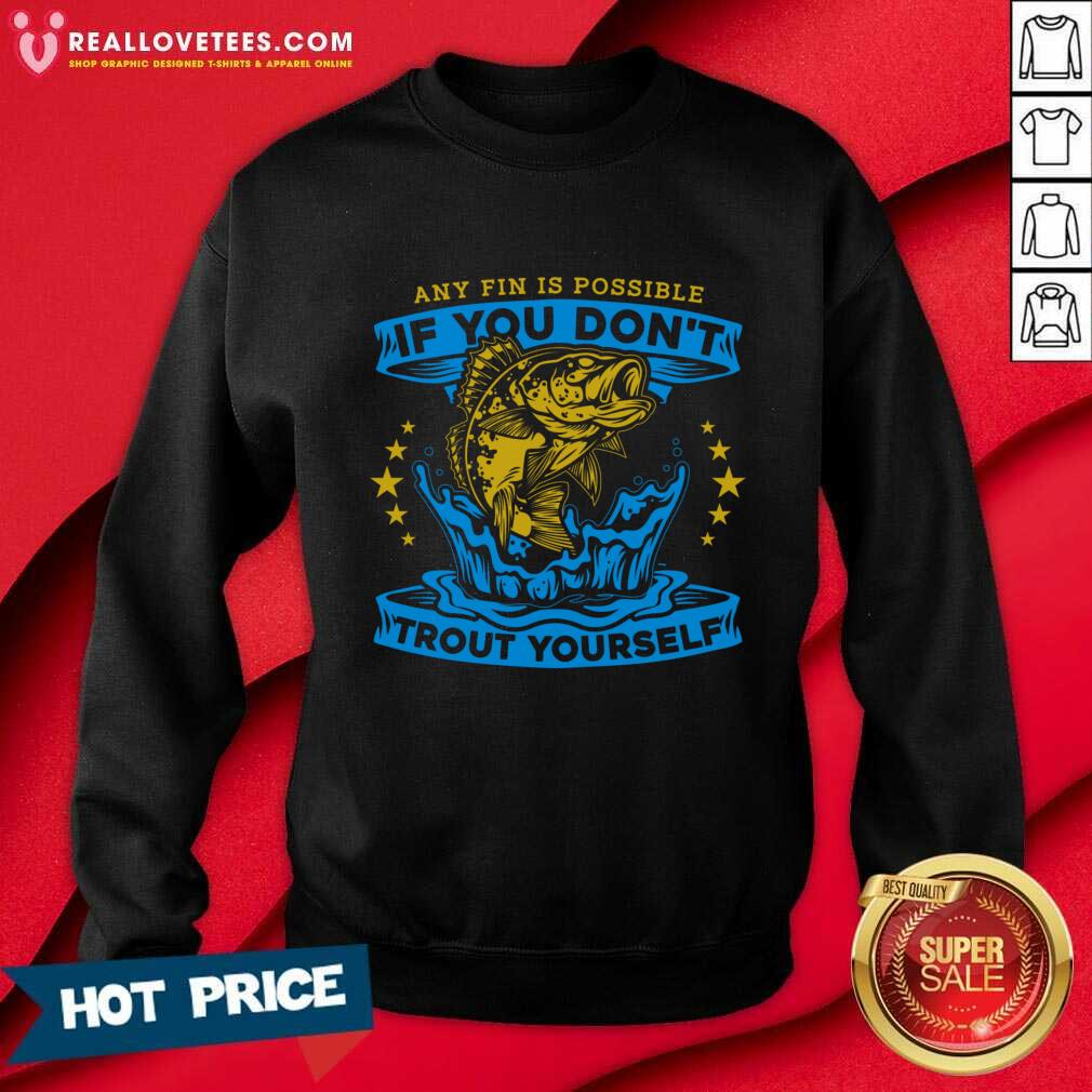 Any Fin Is Possible If You Don't Trout Yourself Fishing Shirt