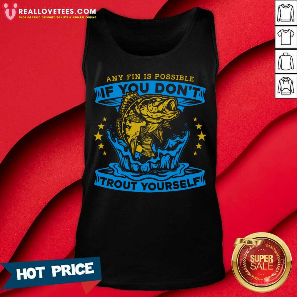 Any Fin Is Possible If You Don't Trout Yourself Fishing Shirt