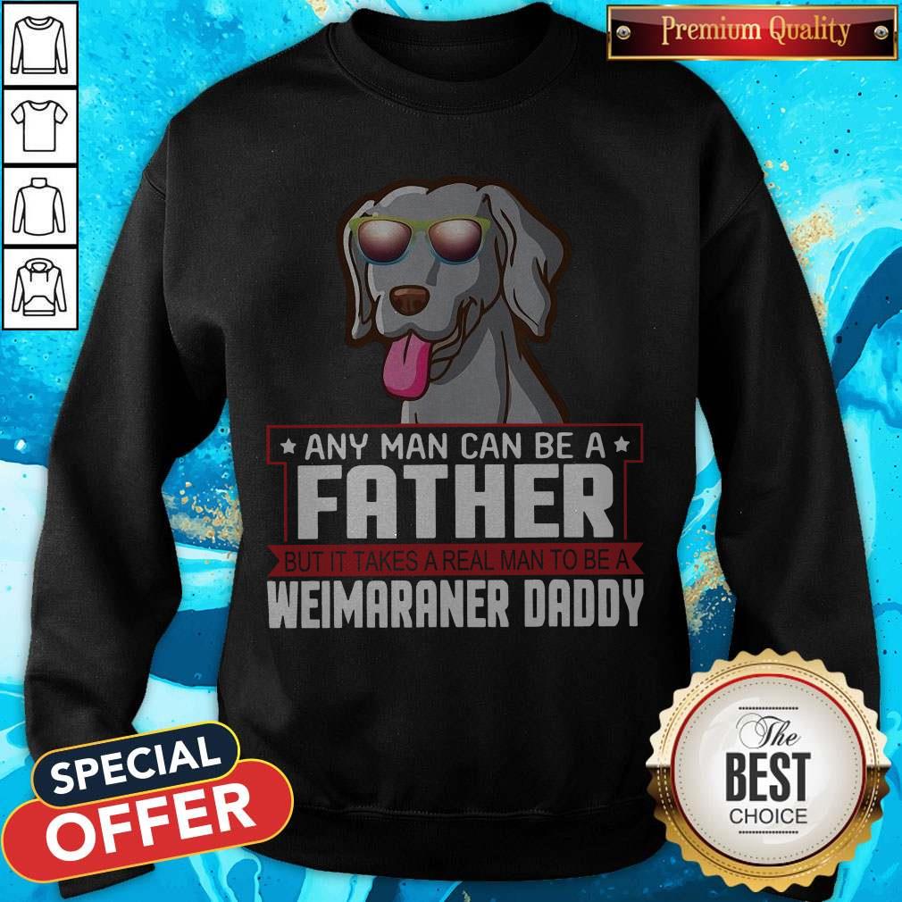 Any Man Can Be A Father Real Man To Be A Weimaraner Daddy Shirt