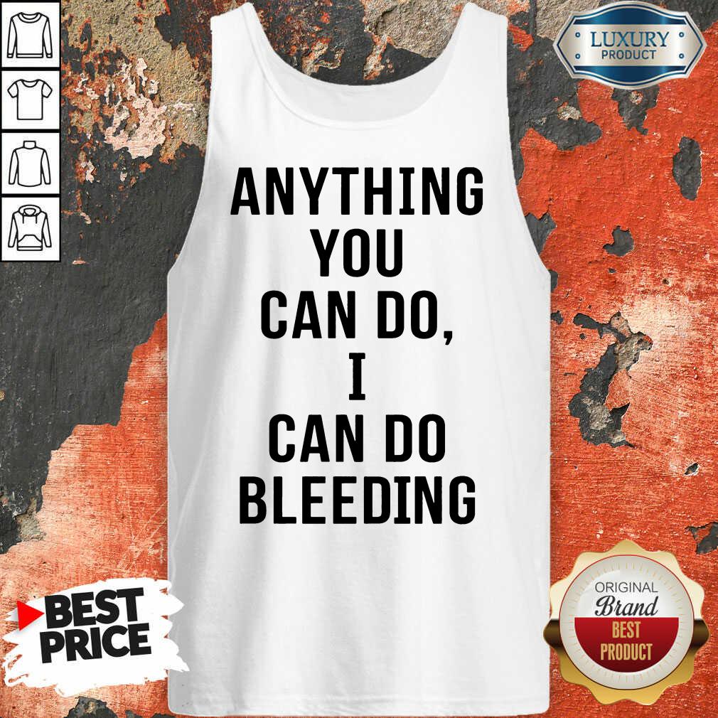 Anything You Can Do I Can Do Bleeding Shirt