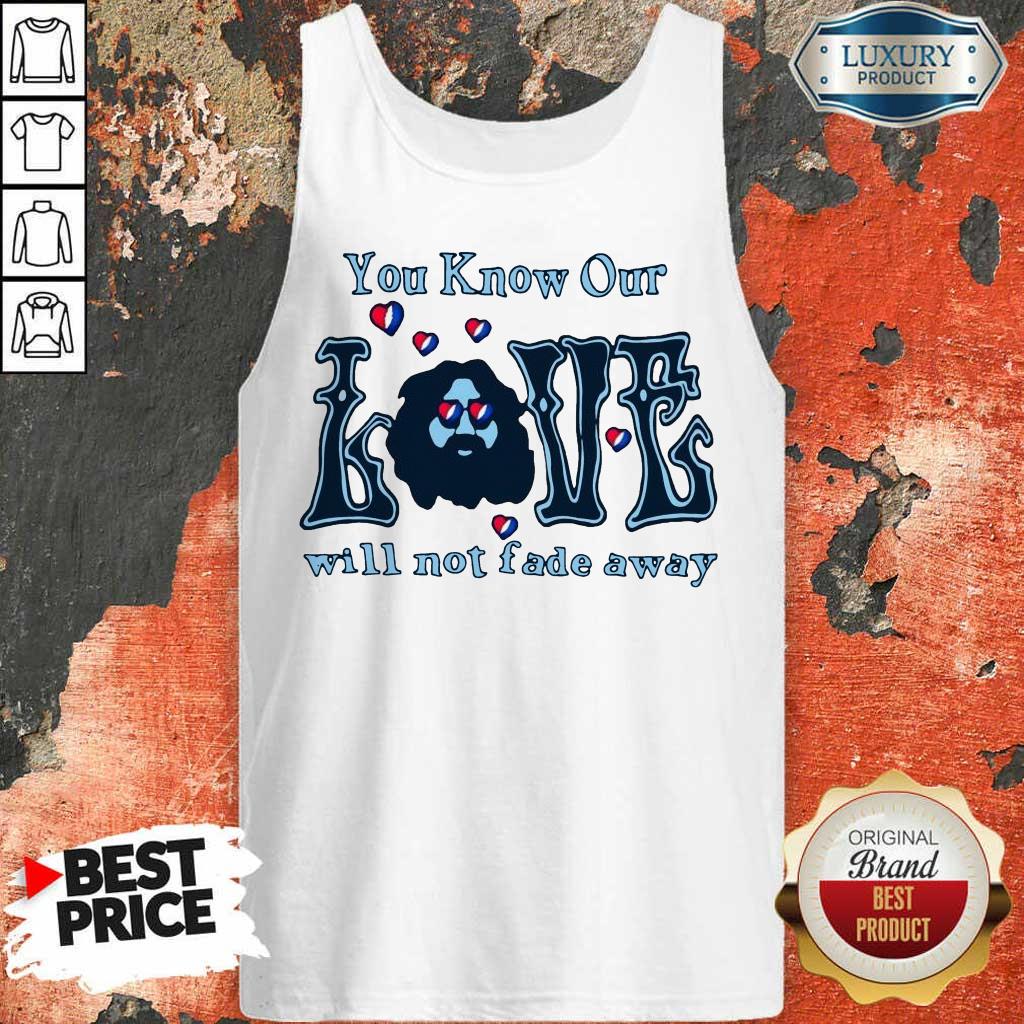 Apprehensive You Know Our Love Will Not Fade Away Shirt