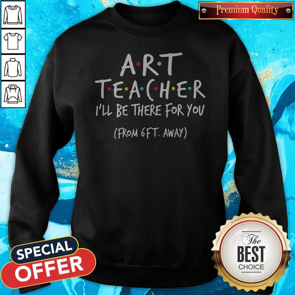 Art Teacher I’ll Be There For You From 6ft Away Shirt
