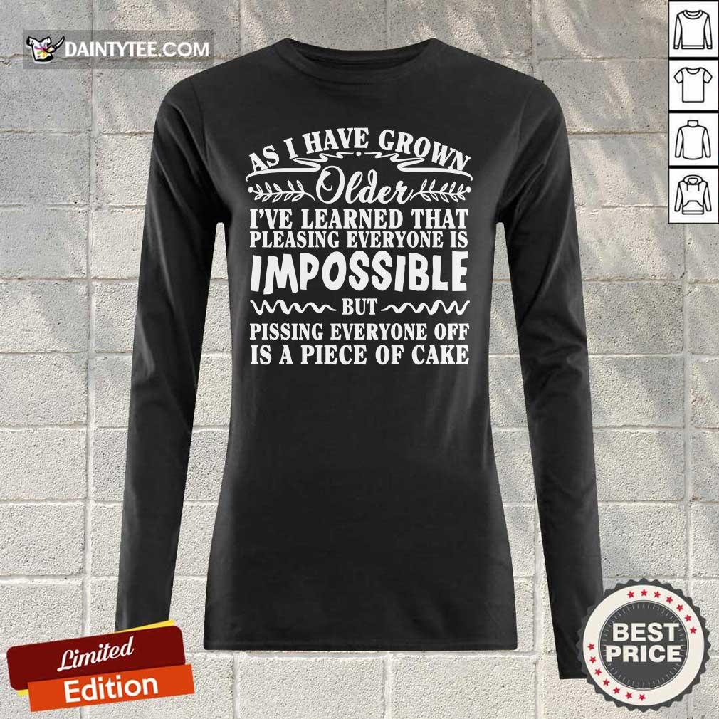 As I Have Grown Older I've Learned That Pleasing Everyone Is Impossible Shirt