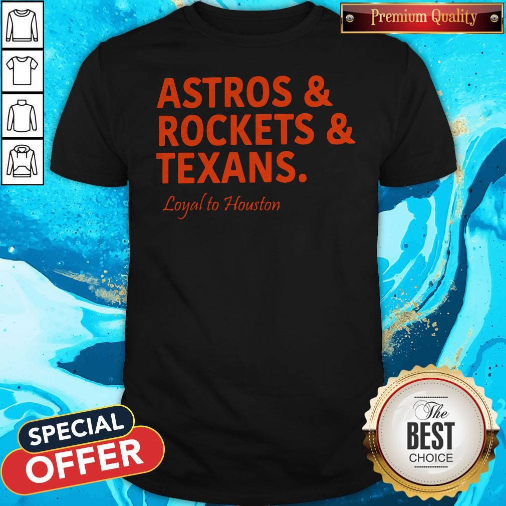 Astros And Rockets And Texans Loyal To Houston Shirt