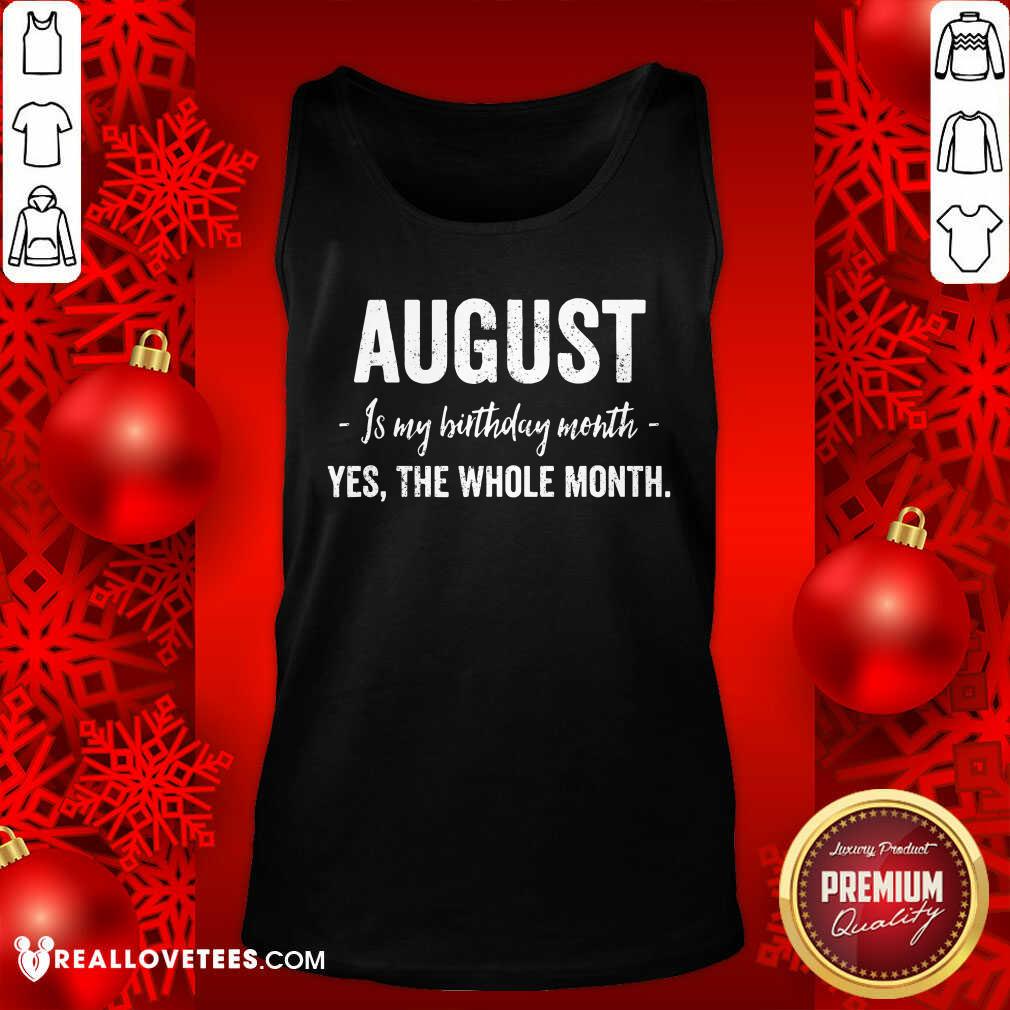 August Is My Birthday Month Yes The Whole Month Shirt
