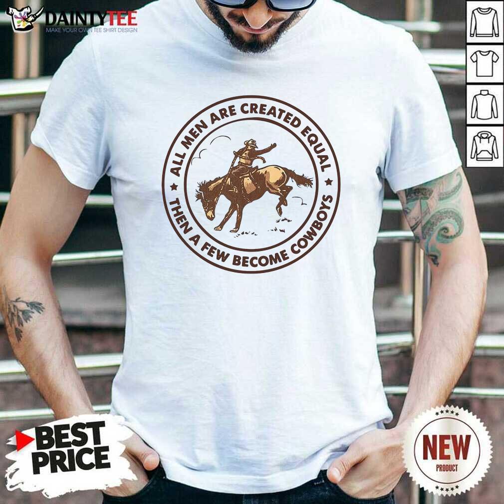 Awesome All Men Are Created Equal Then A Few Become Cowboys Shirt