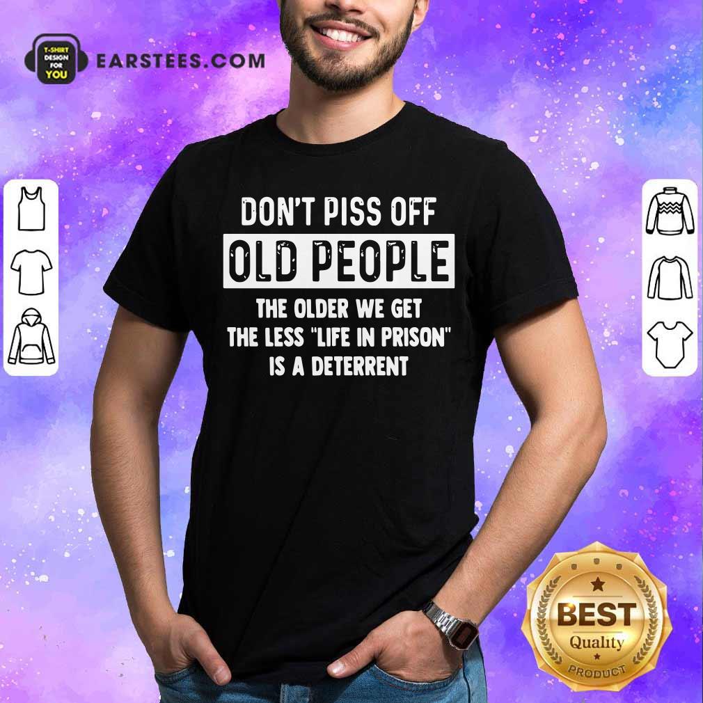 awesome-dont-piss-off-old-people-the-older-we-get-the-life-in-prison-is-a-deterrent-shirt.jpg