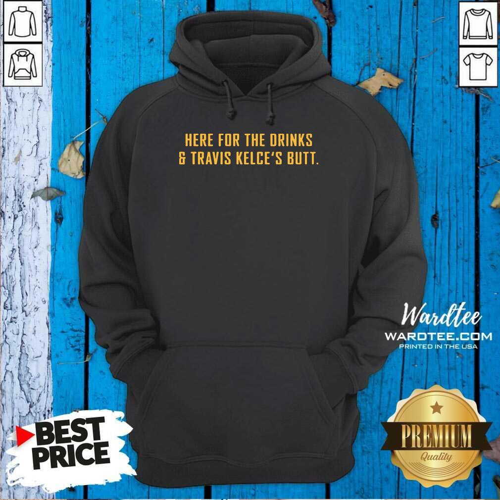 Awesome Here For The Drinks And Travis Kelce’s Butt Shirt