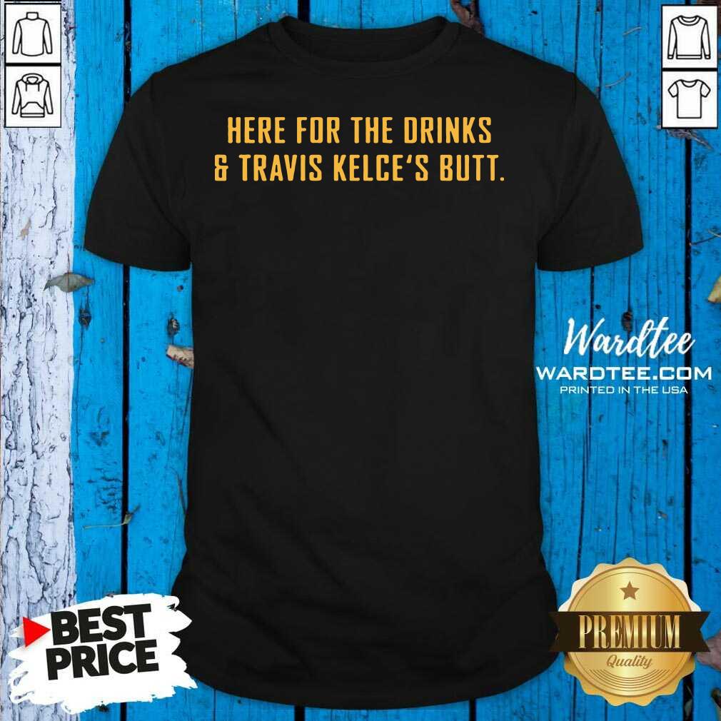 Awesome Here For The Drinks And Travis Kelce’s Butt Shirt